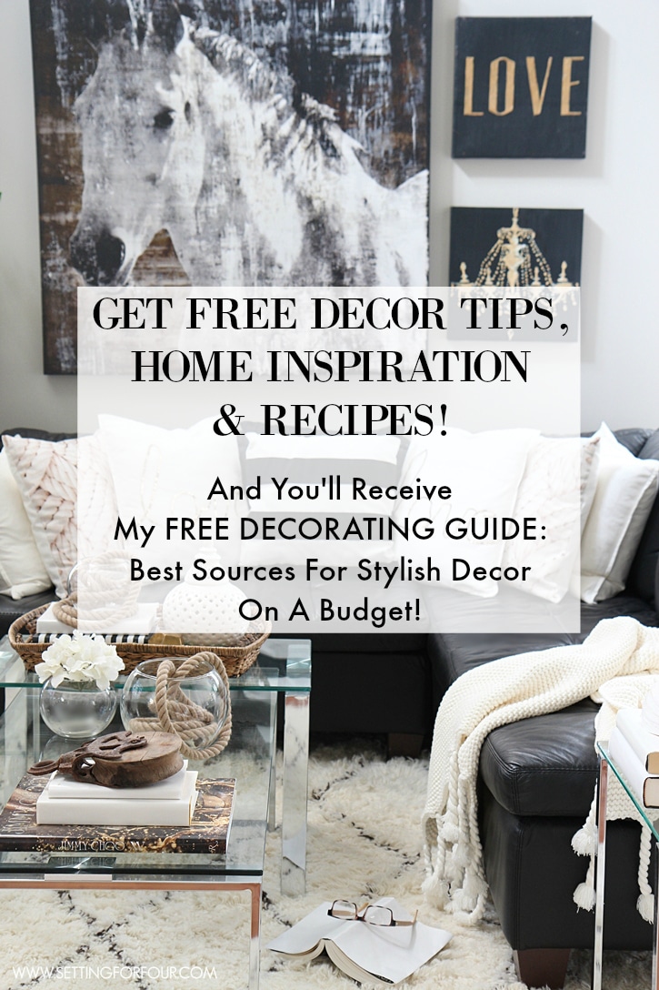 Love FREE decorating ideas, DIY Projects, entertaining tips and Recipes? Sign up to my FREE newsletter to get tons of Home Inspiration! Plus you'll receive my FREE Decorating Guide: Best Sources for Stylish Decor on a Budget!