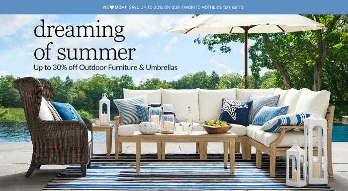 Pottery Barn 30 % off outdoor furniture and umbrellas. Also 30% off Mother's Day gift ideas!